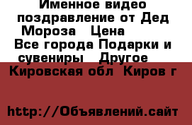 Именное видео-поздравление от Дед Мороза › Цена ­ 250 - Все города Подарки и сувениры » Другое   . Кировская обл.,Киров г.